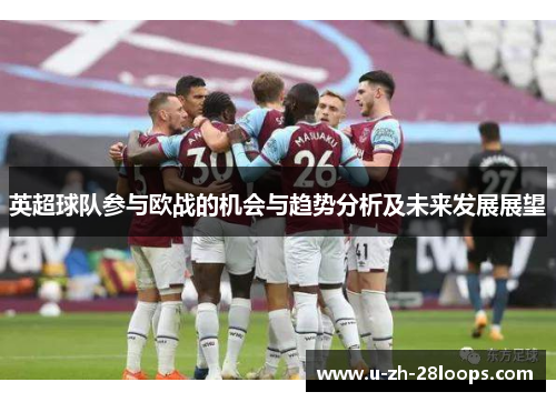 英超球队参与欧战的机会与趋势分析及未来发展展望