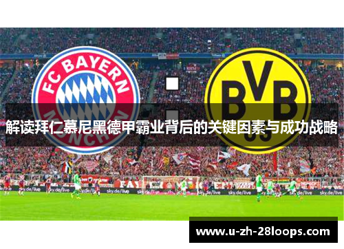 解读拜仁慕尼黑德甲霸业背后的关键因素与成功战略