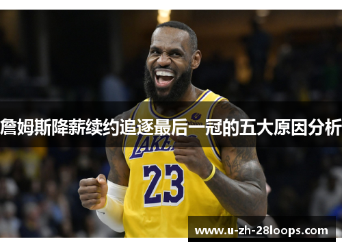 詹姆斯降薪续约追逐最后一冠的五大原因分析 詹姆斯降薪续约追逐最后一冠的五大原因分析