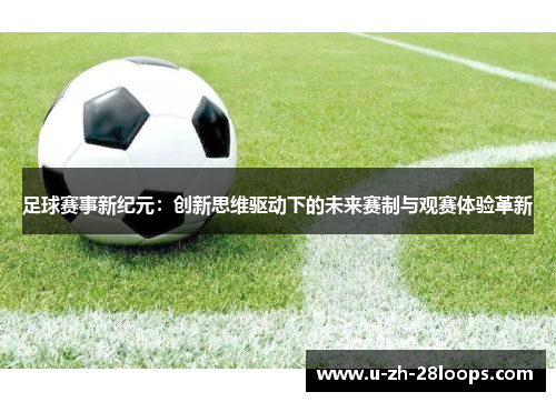 足球赛事新纪元:创新思维驱动下的未来赛制与观赛体验革新 足球赛事新纪元:创新思维驱动下的未来赛制与观赛体验革新