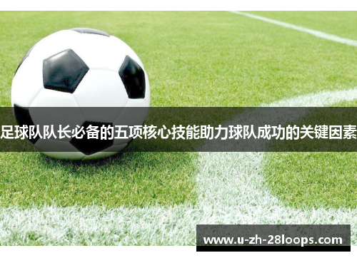 足球队队长必备的五项核心技能助力球队成功的关键因素