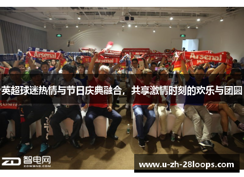 英超球迷热情与节日庆典融合,共享激情时刻的欢乐与团圆 英超球迷热情与节日庆典融合,共享激情时刻的欢乐与团圆