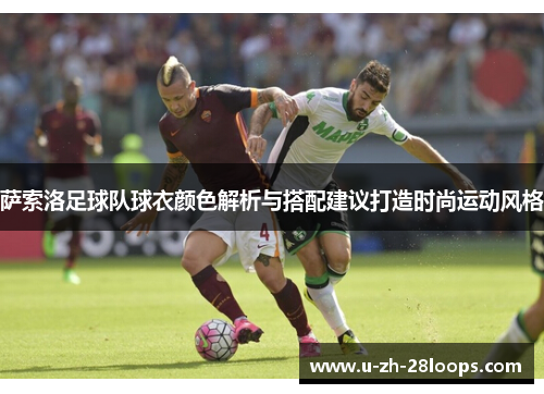 萨索洛足球队球衣颜色解析与搭配建议打造时尚运动风格