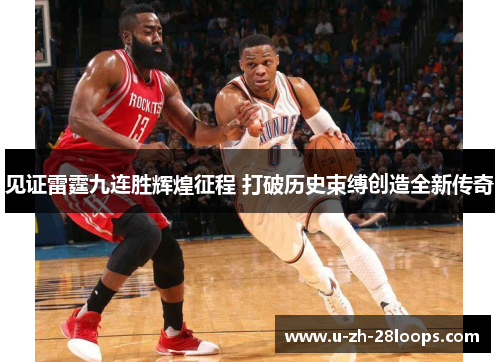 见证雷霆九连胜辉煌征程 打破历史束缚创造全新传奇 见证雷霆九连胜辉煌征程 打破历史束缚创造全新传奇