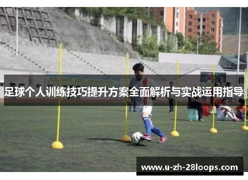 足球个人训练技巧提升方案全面解析与实战运用指导 足球个人训练技巧提升方案全面解析与实战运用指导