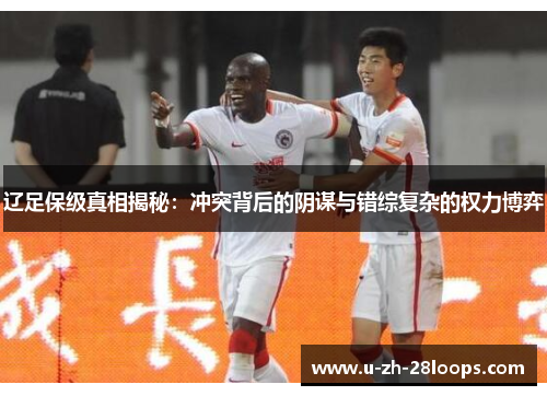 辽足保级真相揭秘:冲突背后的阴谋与错综复杂的权力博弈 辽足保级真相揭秘:冲突背后的阴谋与错综复杂的权力博弈