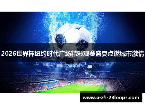 2026世界杯纽约时代广场精彩观赛盛宴点燃城市激情 2026世界杯纽约时代广场精彩观赛盛宴点燃城市激情