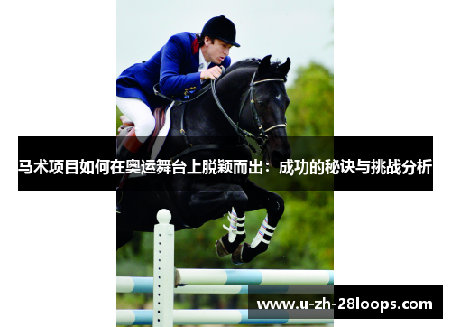 马术项目如何在奥运舞台上脱颖而出:成功的秘诀与挑战分析 马术项目如何在奥运舞台上脱颖而出:成功的秘诀与挑战分析
