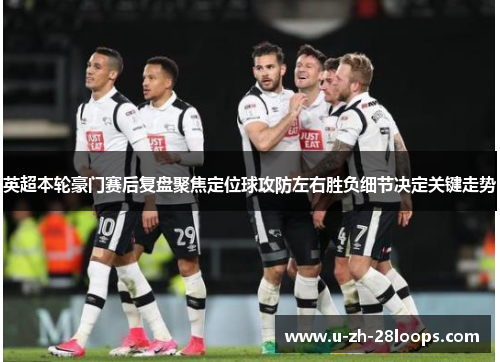 英超本轮豪门赛后复盘聚焦定位球攻防左右胜负细节决定关键走势 英超本轮豪门赛后复盘聚焦定位球攻防左右胜负细节决定关键走势